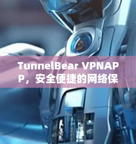 TunnelBear VPNAPP,安全便捷的网络保护服务 TunnelBear VPNAPP,安全便捷的网络保护服务