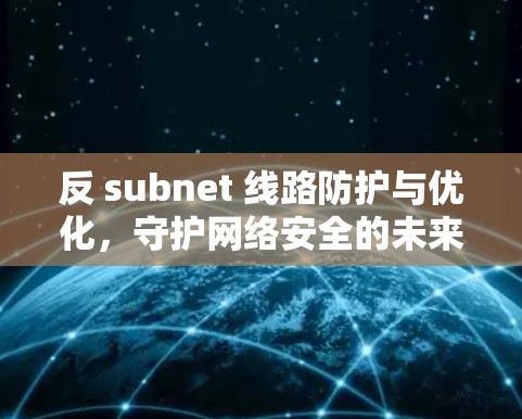 反 subnet 线路防护与优化,守护网络安全的未来 反 subnet 线路防护与优化,守护网络安全的未来