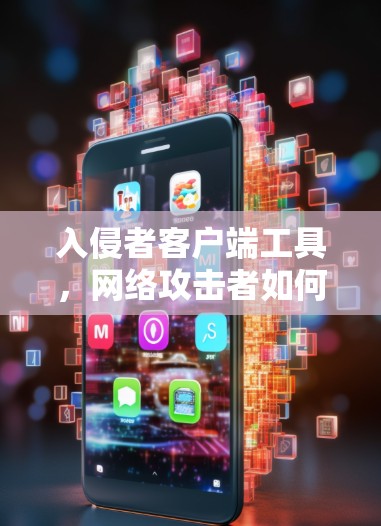 入侵者客户端工具，网络攻击者如何利用 client 应用程序发起渗透攻击