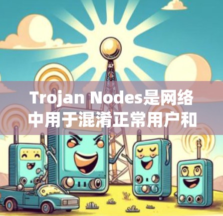 Trojan Nodes是网络中用于混淆正常用户和非法活动的恶意程序,包括恶意脚本和钓鱼网站。它们可以在网页上运行并被检测出来。以下是关于如何筛选Trojan Nodes的步骤 Trojan Nodes是网络中用于混淆正常用户和非法活动的恶意程序,包括恶意脚本和钓鱼网站。它们可以在网页上运行并被检测出来。以下是关于如何筛选Trojan Nodes的步骤