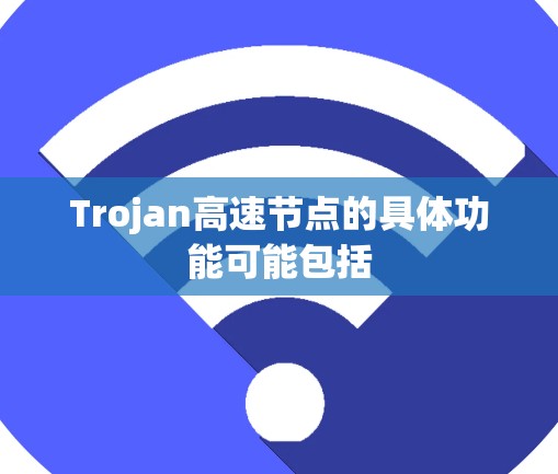 Trojan高速节点的具体功能可能包括 Trojan高速节点的具体功能可能包括