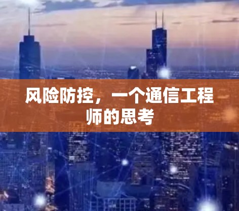 风险防控,一个通信工程师的思考 风险防控,一个通信工程师的思考