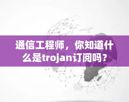 通信工程师，你知道什么是trojan订阅吗？