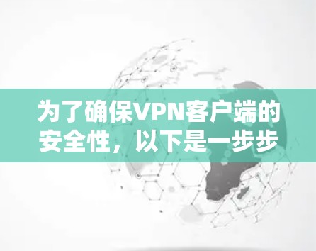 为了确保VPN客户端的安全性，以下是一步步的建议