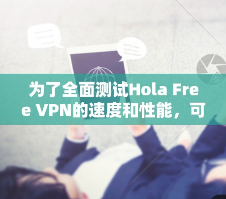 为了全面测试Hola Free VPN的速度和性能,可以按照以下步骤进行 为了全面测试Hola Free VPN的速度和性能,可以按照以下步骤进行