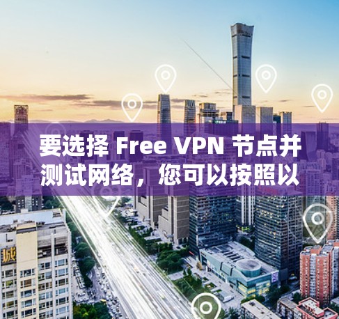 要选择 Free VPN 节点并测试网络,您可以按照以下步骤进行 要选择 Free VPN 节点并测试网络,您可以按照以下步骤进行