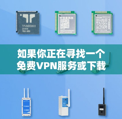 如果你正在寻找一个免费VPN服务或下载VPN客户端,以下是一些可靠且免费的VPN网站和入口,以及对应的下载链接和使用指南 如果你正在寻找一个免费VPN服务或下载VPN客户端,以下是一些可靠且免费的VPN网站和入口,以及对应的下载链接和使用指南