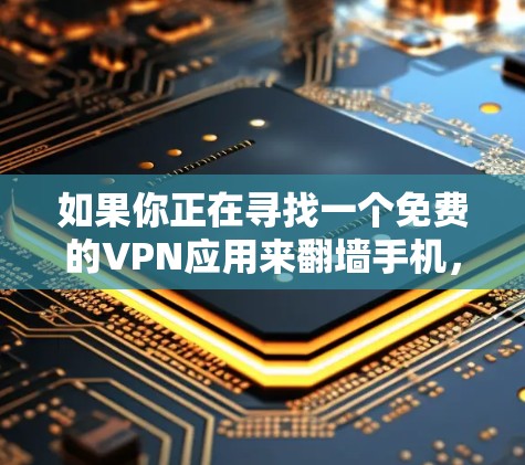 如果你正在寻找一个免费的VPN应用来翻墙手机，以下是一些推荐的步骤和方法