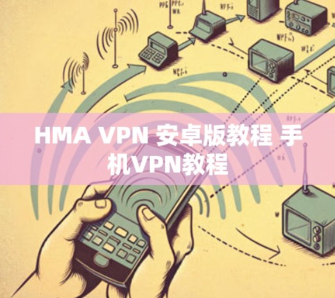 HMA VPN 安卓版教程 手机VPN教程