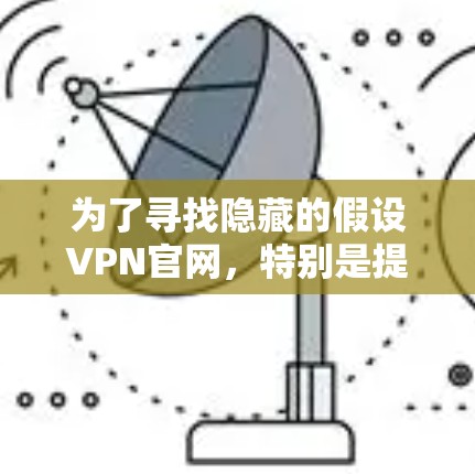 为了寻找隐藏的假设VPN官网，特别是提供高速服务的网站，您可以按照以下步骤进行