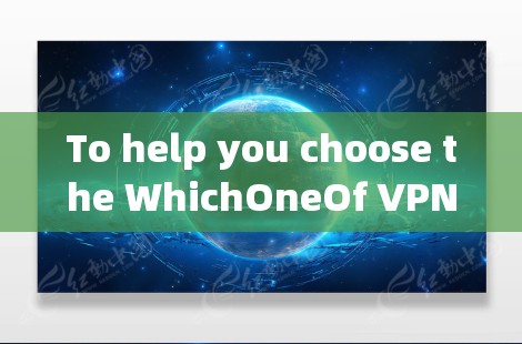 To help you choose the WhichOneOf VPN服务器,以下是一些关键点和信息,供你参考 To help you choose the WhichOneOf VPN服务器,以下是一些关键点和信息,供你参考
