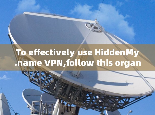 To effectively use HiddenMy.name VPN,follow this organized approach: To effectively use HiddenMy.name VPN,follow this organized approach: