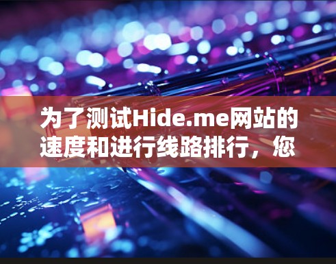 为了测试Hide.me网站的速度和进行线路排行,您可以按照以下步骤进行 为了测试Hide.me网站的速度和进行线路排行,您可以按照以下步骤进行
