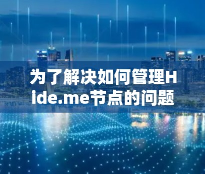 为了解决如何管理Hide.me节点的问题,以下是一个清晰的步骤指南 为了解决如何管理Hide.me节点的问题,以下是一个清晰的步骤指南