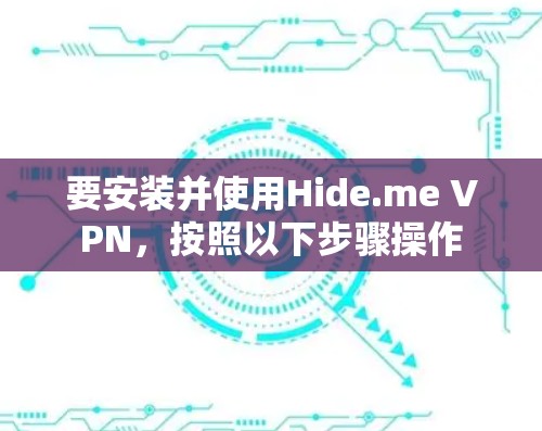 要安装并使用Hide.me VPN,按照以下步骤操作 要安装并使用Hide.me VPN,按照以下步骤操作