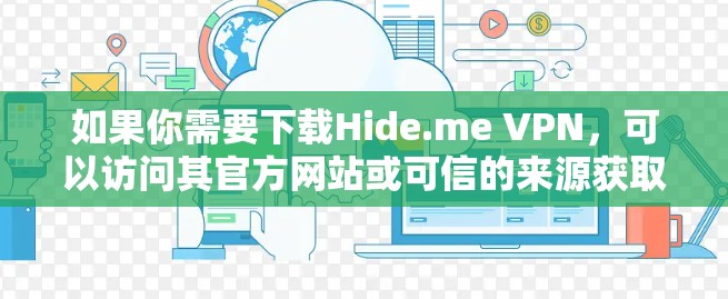 如果你需要下载Hide.me VPN,可以访问其官方网站或可信的来源获取软件包。在下载过程中,建议使用安全的下载方法,如通过可信的网站或使用安全软件进行解压 如果你需要下载Hide.me VPN,可以访问其官方网站或可信的来源获取软件包。在下载过程中,建议使用安全的下载方法,如通过可信的网站或使用安全软件进行解压