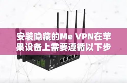 安装隐藏的Me VPN在苹果设备上需要遵循以下步骤，确保顺利安装并使用