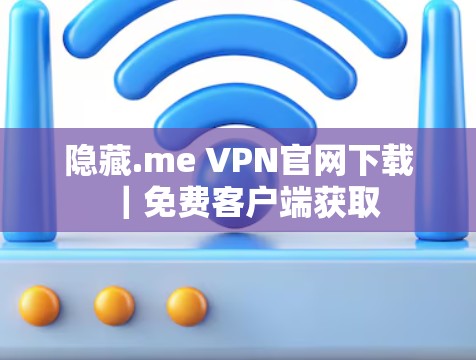 隐藏.me VPN官网下载｜免费客户端获取