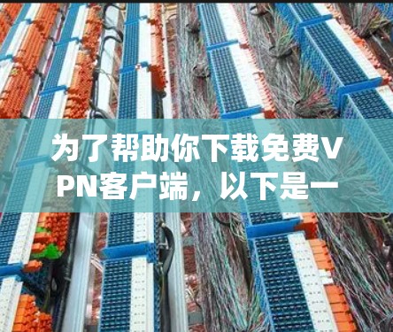 为了帮助你下载免费VPN客户端，以下是一个系统化的步骤指南