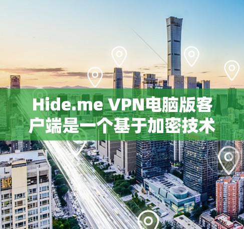 Hide.me VPN电脑版客户端是一个基于加密技术的VPN服务，专为电脑用户设计，旨在提供安全、高效、便捷的VPN体验。以下是对其功能、特点及使用建议的详细分析