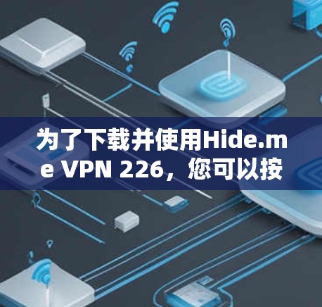 为了下载并使用Hide.me VPN 226，您可以按照以下步骤进行