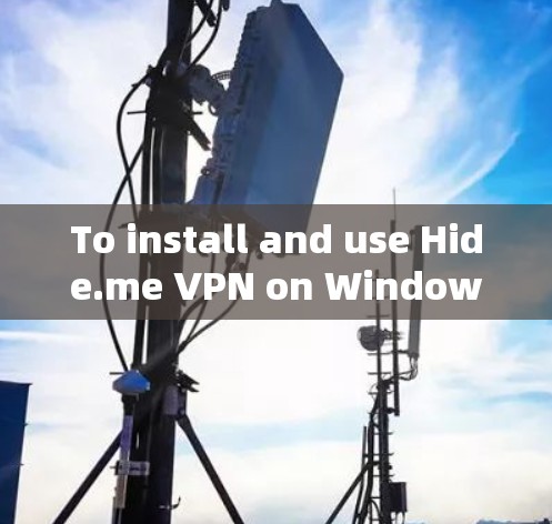 To install and use Hide.me VPN on Windows,follow these organized steps: