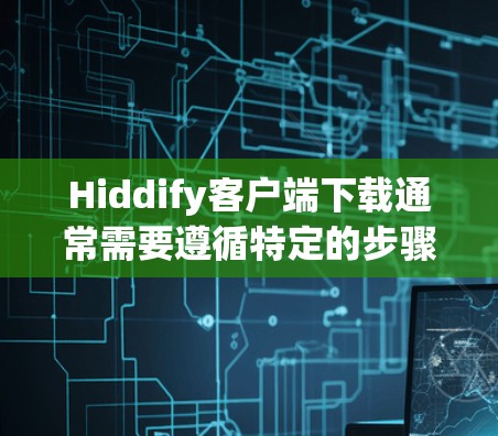Hiddify客户端下载通常需要遵循特定的步骤和配置，以确保下载成功并安装应用。以下是一些常见的问题和解决方法，假设您在尝试下载Hiddify客户端时遇到困难
