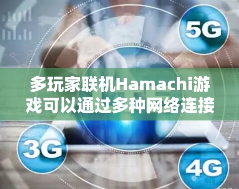 多玩家联机Hamachi游戏可以通过多种网络连接方法实现,以下是一些常用的方法 多玩家联机Hamachi游戏可以通过多种网络连接方法实现,以下是一些常用的方法