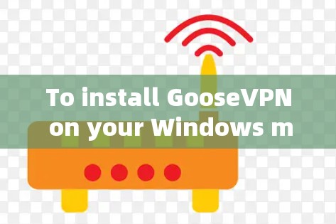 To install GooseVPN on your Windows machine,follow these organized steps: To install GooseVPN on your Windows machine,follow these organized steps: