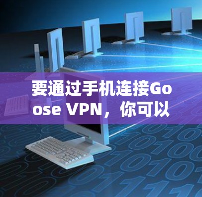 要通过手机连接Goose VPN,你可以按照以下步骤操作 要通过手机连接Goose VPN,你可以按照以下步骤操作