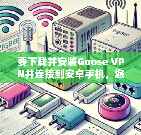 要下载并安装Goose VPN并连接到安卓手机,您可以按照以下步骤进行 要下载并安装Goose VPN并连接到安卓手机,您可以按照以下步骤进行