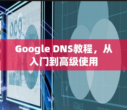 Google DNS教程，从入门到高级使用
