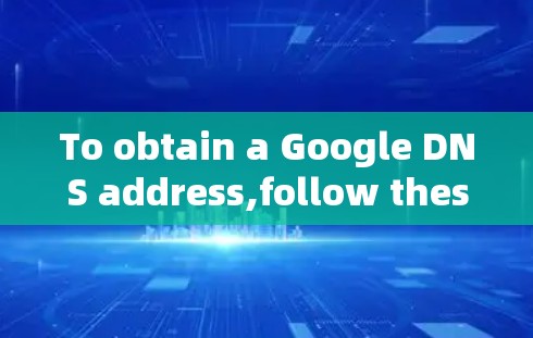 To obtain a Google DNS address,follow these steps: