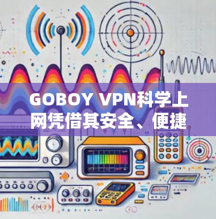 GOBOY VPN科学上网凭借其安全、便捷和专业的服务,成为用户选择VPN的主要平台。以下是对其连接体验的详细分析 GOBOY VPN科学上网凭借其安全、便捷和专业的服务,成为用户选择VPN的主要平台。以下是对其连接体验的详细分析