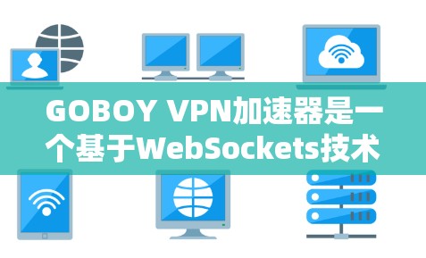 GOBOY VPN加速器是一个基于WebSockets技术的工具，旨在提升网站的访问速度，并为特定的网站提供更高效的用户体验。以下是基于对GOBOY的理解和分析，以及建议的使用建议