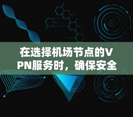 在选择机场节点的VPN服务时，确保安全性和可靠性的关键在于以下几点