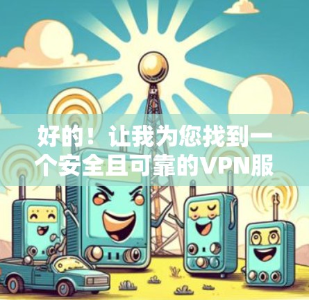 好的!让我为您找到一个安全且可靠的VPN服务。虽然我无法直接访问GOBOY VPN官网,但我可以为您提供一些关于如何使用安全VPN的建议 好的!让我为您找到一个安全且可靠的VPN服务。虽然我无法直接访问GOBOY VPN官网,但我可以为您提供一些关于如何使用安全VPN的建议