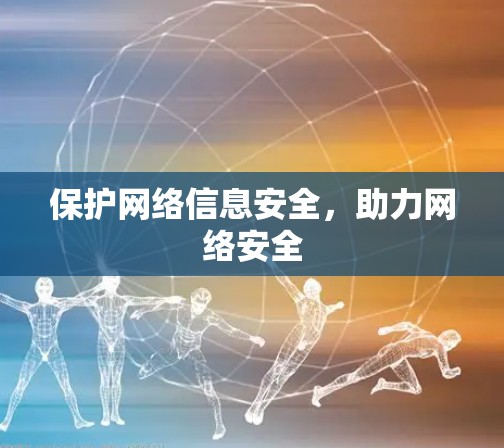 保护网络信息安全，助力网络安全
