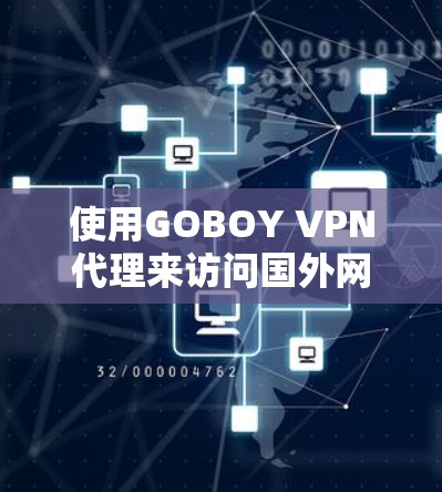 使用GOBOY VPN代理来访问国外网站,是一个有效的网络防护和访问方式。以下是一个逐步的使用指南,帮助你顺利使用GOBOY VPN代理 使用GOBOY VPN代理来访问国外网站,是一个有效的网络防护和访问方式。以下是一个逐步的使用指南,帮助你顺利使用GOBOY VPN代理
