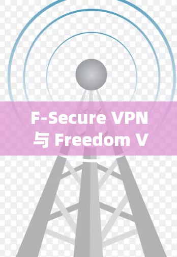 F-Secure VPN 与 Freedom VPN，构建更安全的VPN生态系统