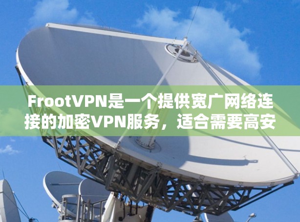 FrootVPN是一个提供宽广网络连接的加密VPN服务，适合需要高安全性和灵活配置的用户。以下是其主要功能和优势