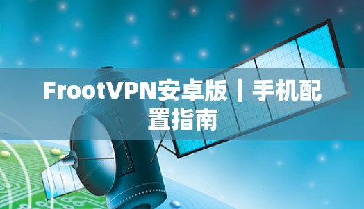 FrootVPN安卓版｜手机配置指南
