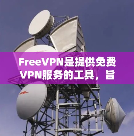 FreeVPN是提供免费VPN服务的工具，旨在保护个人隐私和数据。虽然它没有付费服务的费用，但可能在功能、覆盖范围和安全性上有所不同。以下是对FreeVPN的详细介绍