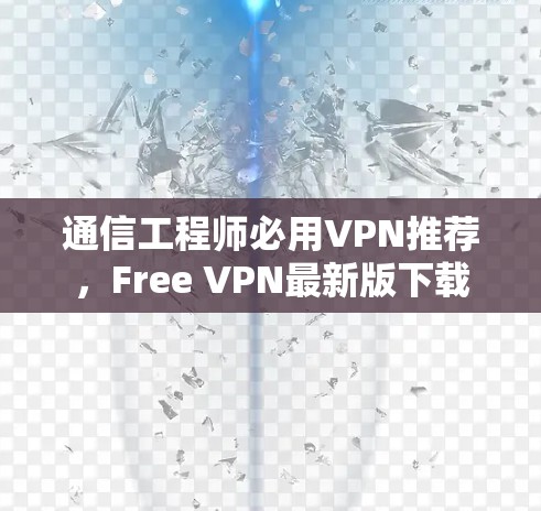 通信工程师必用VPN推荐，Free VPN最新版下载