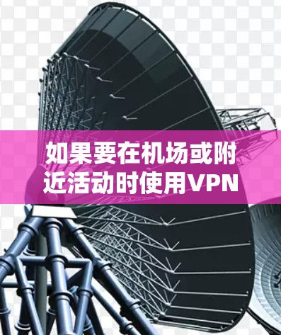 如果要在机场或附近活动时使用VPN，可以选择以下免费VPN节点或服务，这些平台提供免费试用或会员服务，适合快速访问机场网络