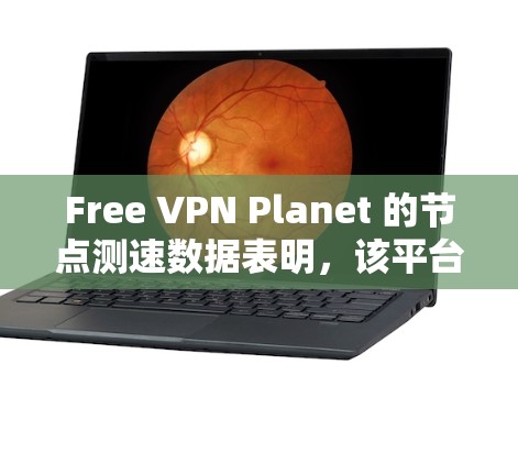 Free VPN Planet 的节点测速数据表明，该平台提供了多个服务器进行测试，以评估其性能和稳定性。以下是基于节点测速数据的总结