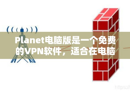 Planet电脑版是一个免费的VPN软件，适合在电脑上使用。以下是一些步骤，帮助你下载并安装Planet电脑版