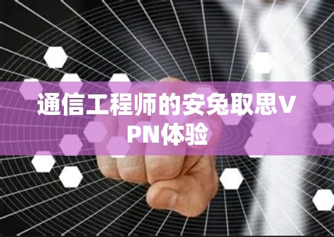 通信工程师的安兔取思VPN体验
