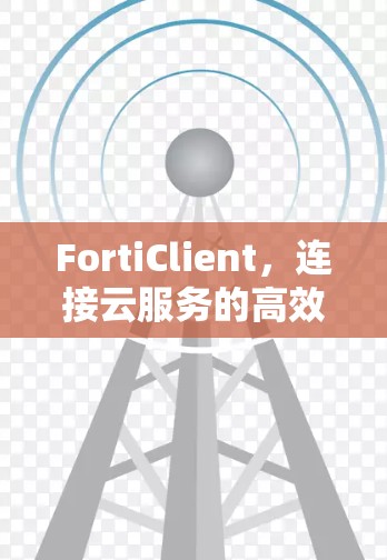 FortiClient,连接云服务的高效通信工具 FortiClient,连接云服务的高效通信工具