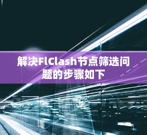 解决FlClash节点筛选问题的步骤如下